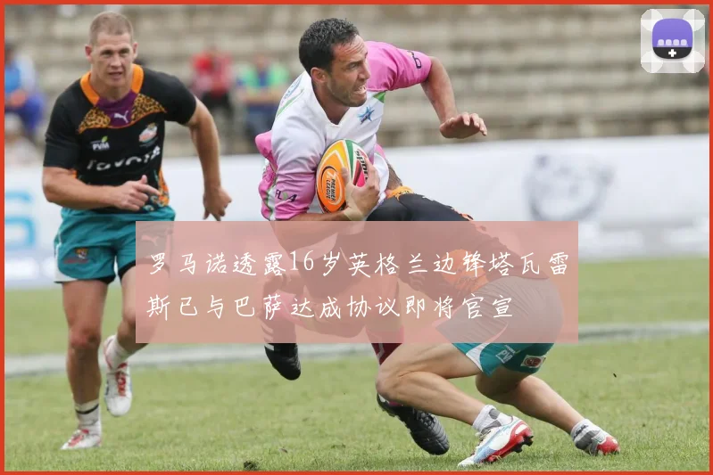 罗马诺透露16岁英格兰边锋塔瓦雷斯已与巴萨达成协议即将官宣
