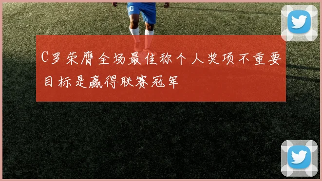 C罗荣膺全场最佳称个人奖项不重要目标是赢得联赛冠军
