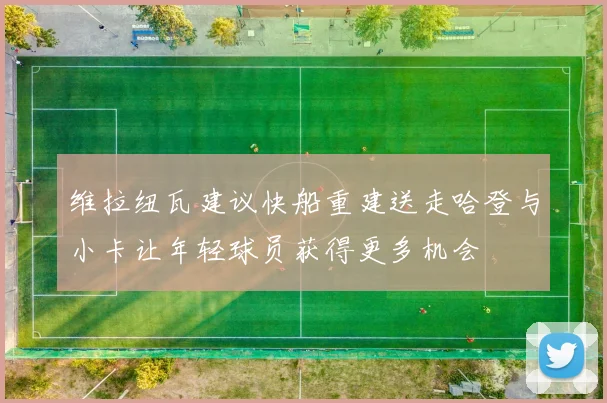 维拉纽瓦建议快船重建送走哈登与小卡让年轻球员获得更多机会
