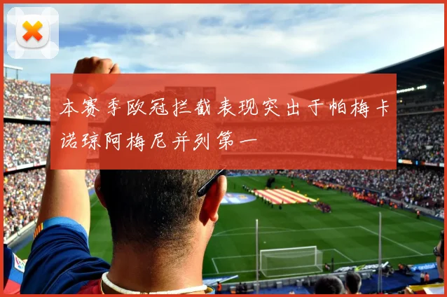 本赛季欧冠拦截表现突出于帕梅卡诺琼阿梅尼并列第一