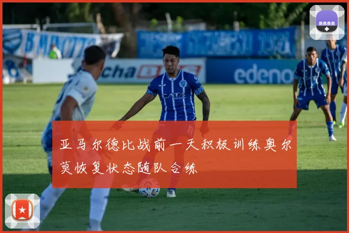 亚马尔德比战前一天积极训练奥尔莫恢复状态随队合练