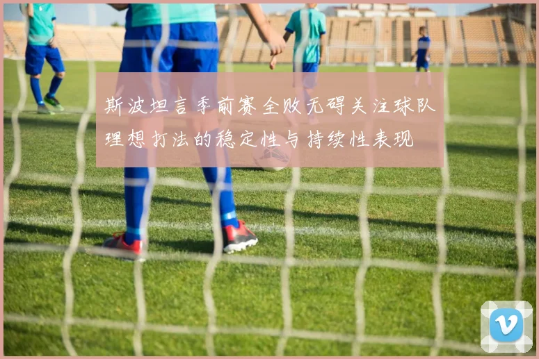 斯波坦言季前赛全败无碍关注球队理想打法的稳定性与持续性表现