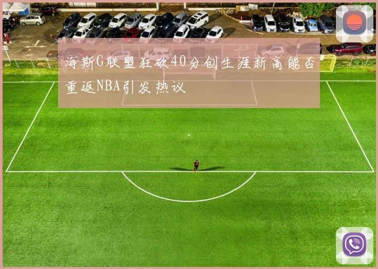 海斯G联盟狂砍40分创生涯新高能否重返NBA引发热议