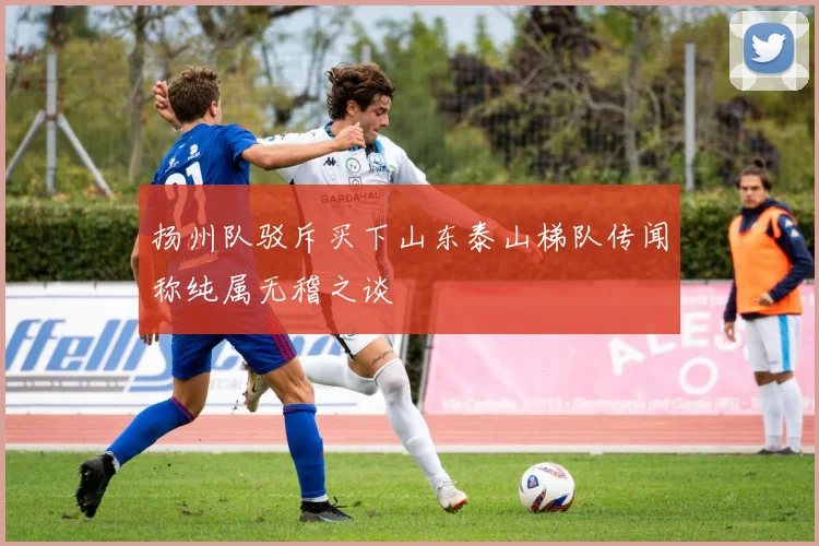 扬州队驳斥买下山东泰山梯队传闻称纯属无稽之谈