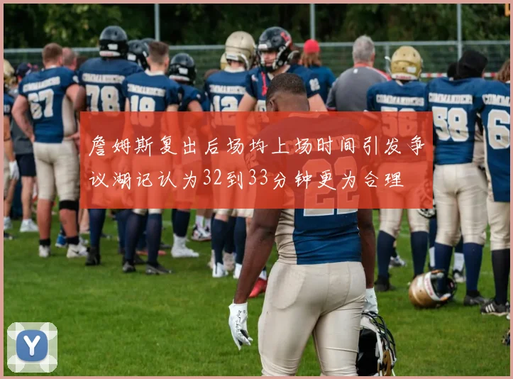 詹姆斯复出后场均上场时间引发争议湖记认为32到33分钟更为合理