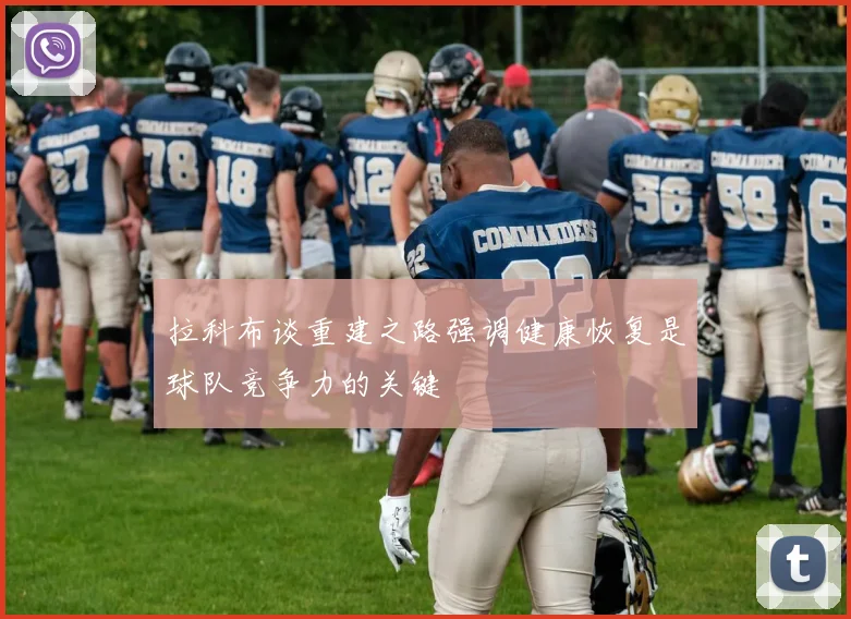 拉科布谈重建之路强调健康恢复是球队竞争力的关键