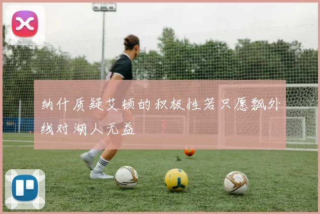 纳什质疑艾顿的积极性若只愿飘外线对湖人无益