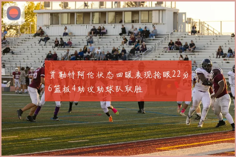贾勒特阿伦状态回暖表现抢眼22分6篮板4助攻助球队取胜