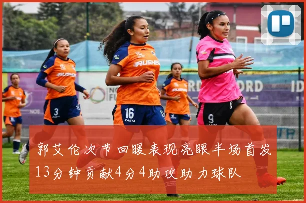 郭艾伦次节回暖表现亮眼半场首发13分钟贡献4分4助攻助力球队