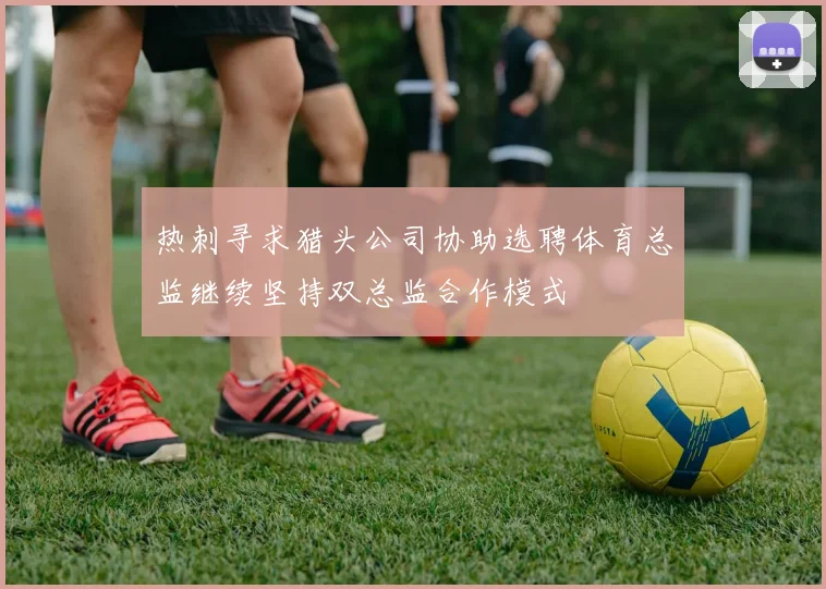 热刺寻求猎头公司协助选聘体育总监继续坚持双总监合作模式