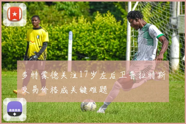 多特蒙德关注17岁左后卫普拉特斯交易价格成关键难题